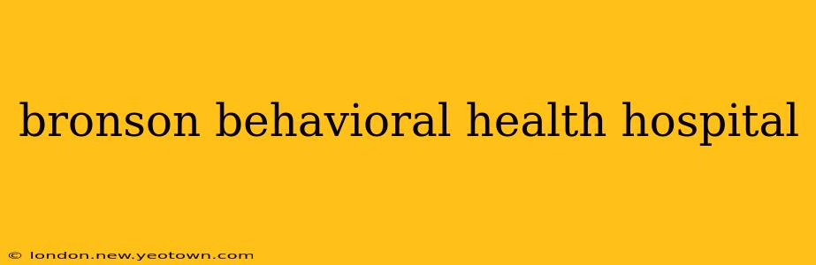 bronson behavioral health hospital