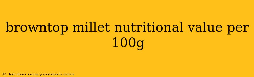 browntop millet nutritional value per 100g