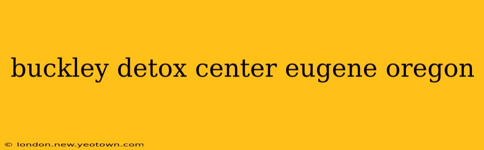 buckley detox center eugene oregon