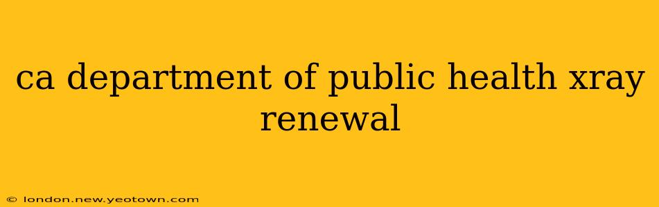 ca department of public health xray renewal