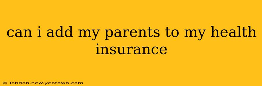can i add my parents to my health insurance