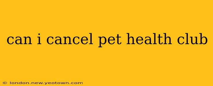 can i cancel pet health club