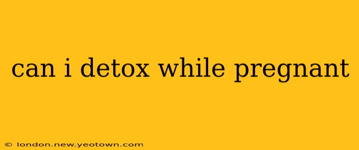 can i detox while pregnant