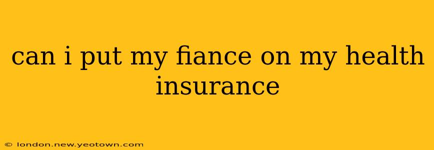 can i put my fiance on my health insurance
