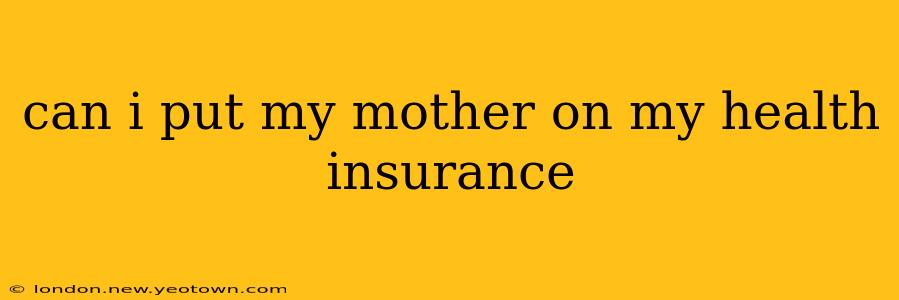 can i put my mother on my health insurance