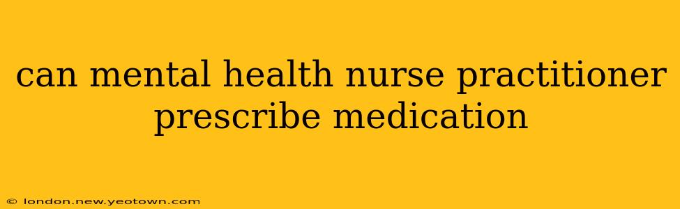 can mental health nurse practitioner prescribe medication