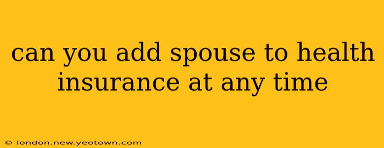can you add spouse to health insurance at any time