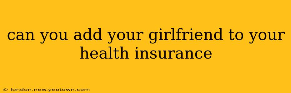 can you add your girlfriend to your health insurance