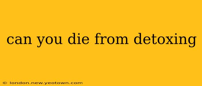 can you die from detoxing