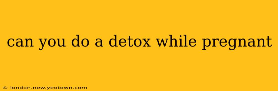 can you do a detox while pregnant