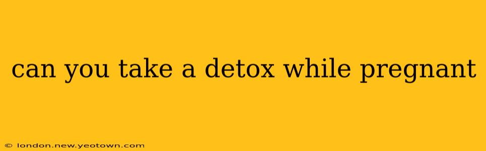 can you take a detox while pregnant