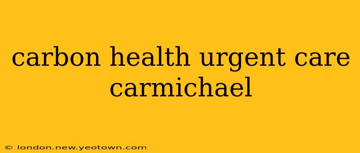 carbon health urgent care carmichael