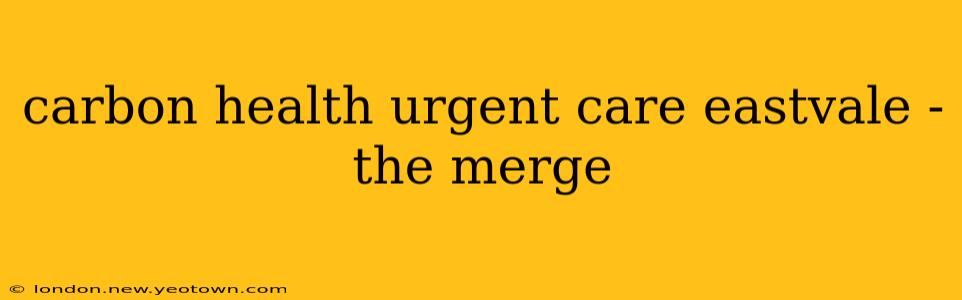 carbon health urgent care eastvale - the merge