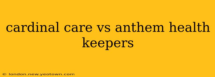 cardinal care vs anthem health keepers