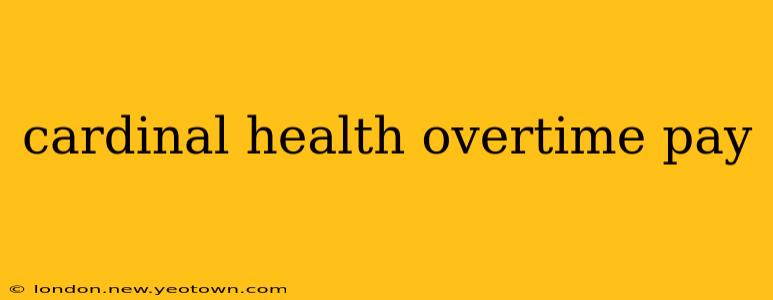 cardinal health overtime pay