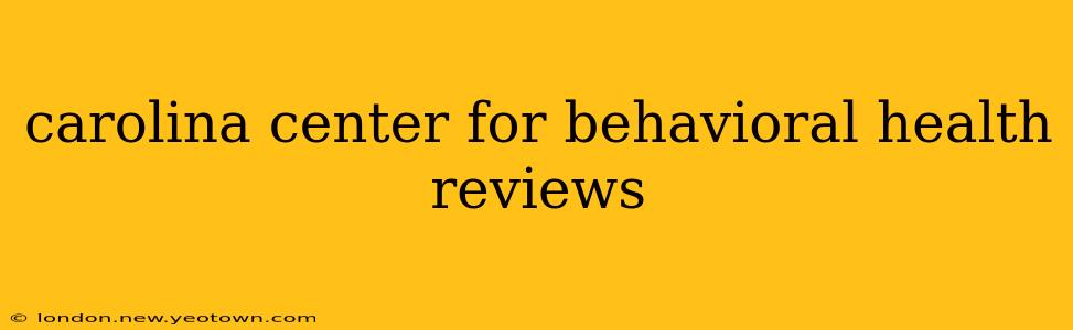carolina center for behavioral health reviews