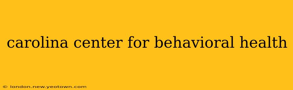 carolina center for behavioral health