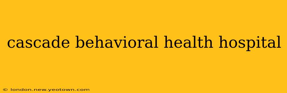 cascade behavioral health hospital