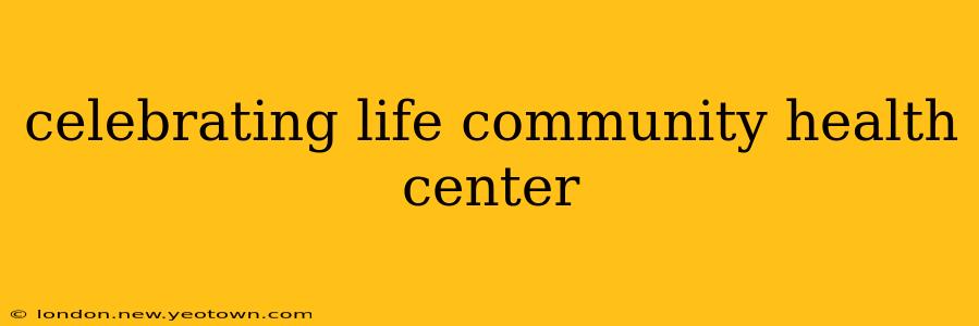 celebrating life community health center