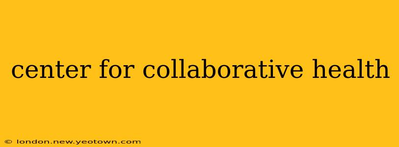 center for collaborative health