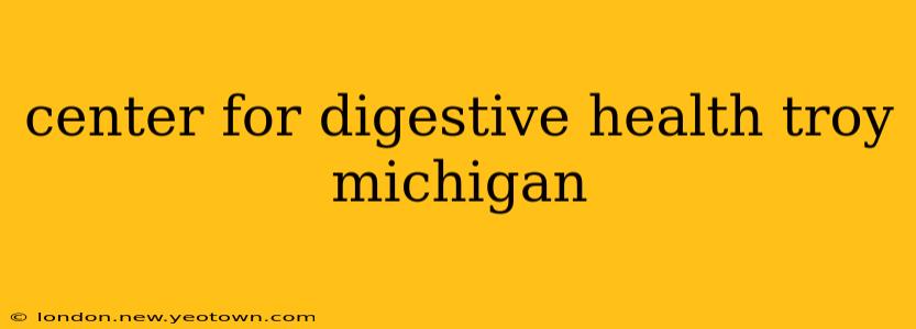 center for digestive health troy michigan