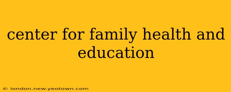 center for family health and education