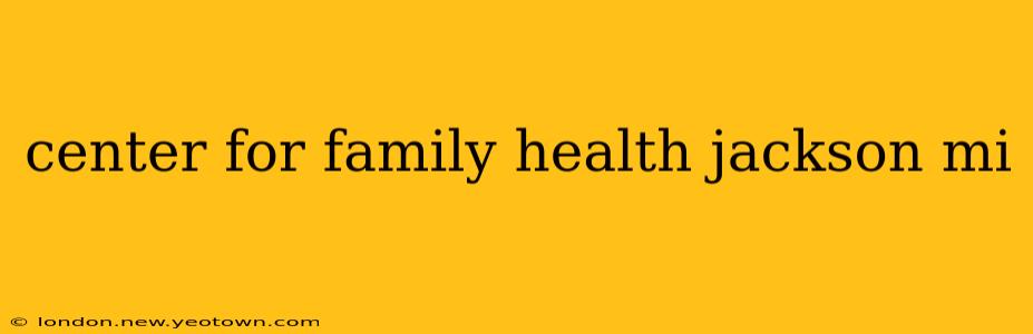 center for family health jackson mi