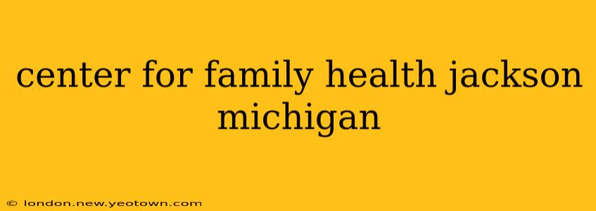 center for family health jackson michigan