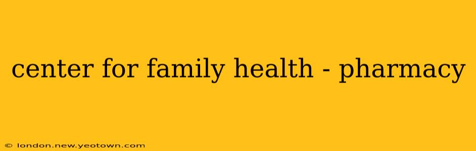 center for family health - pharmacy