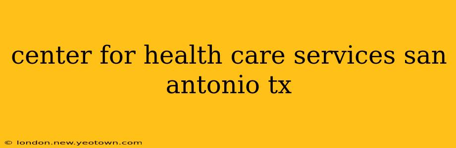 center for health care services san antonio tx