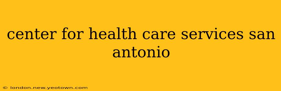 center for health care services san antonio