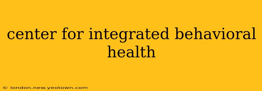 center for integrated behavioral health