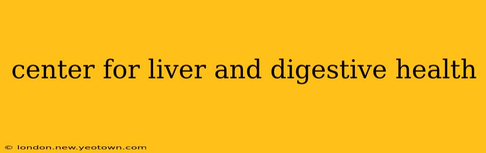 center for liver and digestive health