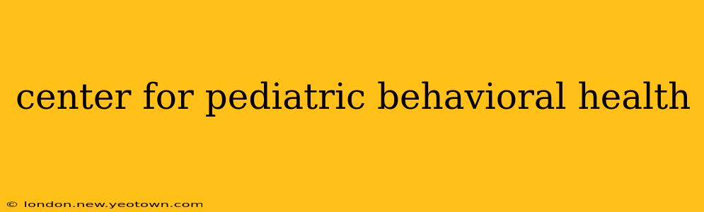 center for pediatric behavioral health