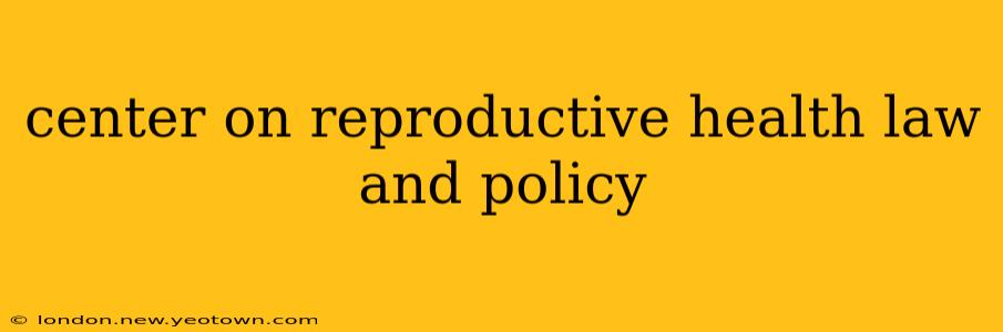 center on reproductive health law and policy