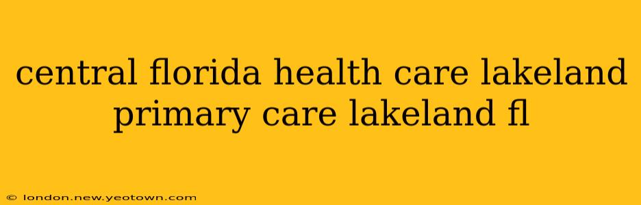 central florida health care lakeland primary care lakeland fl