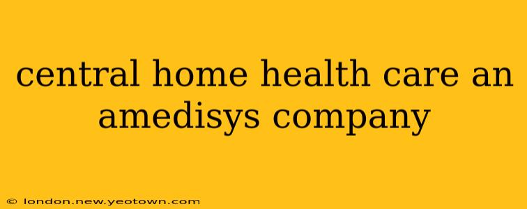 central home health care an amedisys company