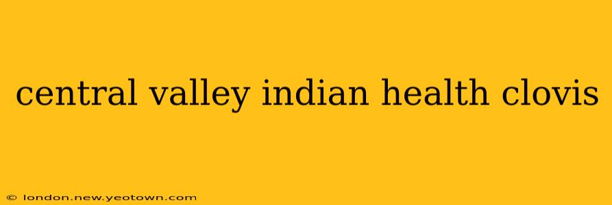 central valley indian health clovis