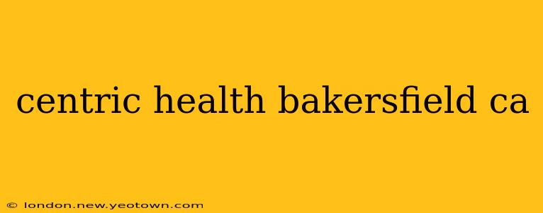 centric health bakersfield ca