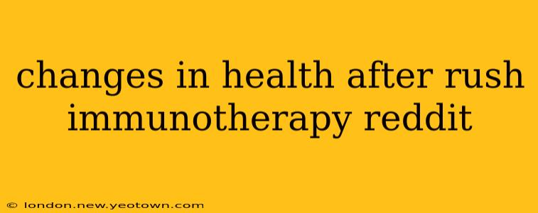 changes in health after rush immunotherapy reddit