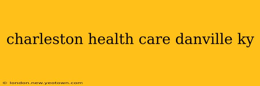 charleston health care danville ky