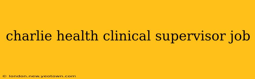 charlie health clinical supervisor job