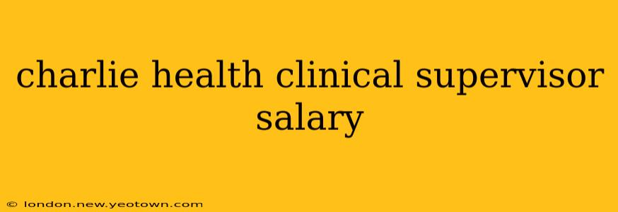 charlie health clinical supervisor salary