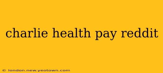 charlie health pay reddit