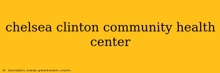 chelsea clinton community health center