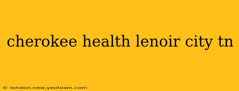 cherokee health lenoir city tn