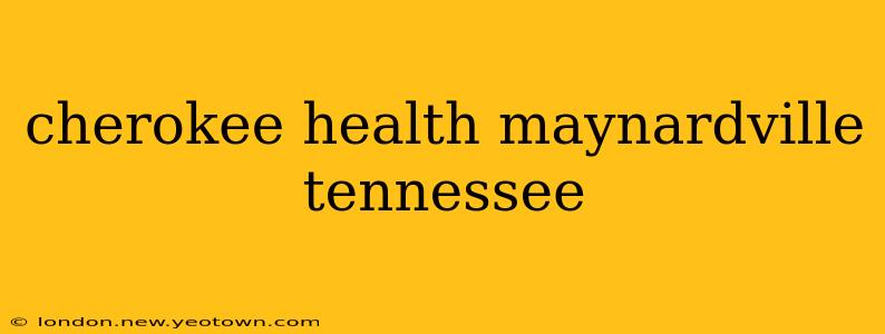 cherokee health maynardville tennessee