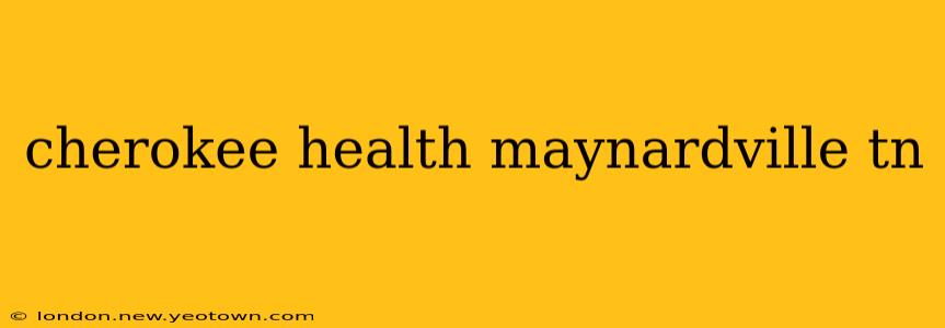 cherokee health maynardville tn