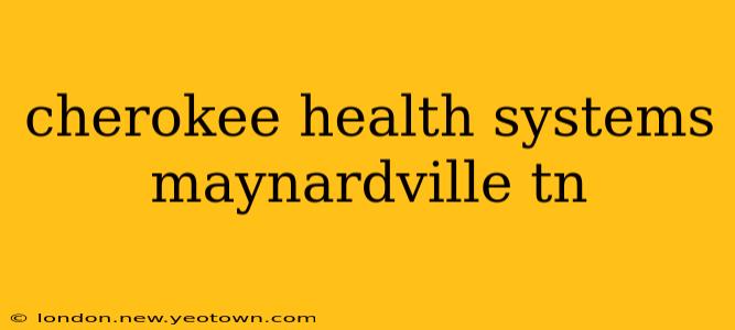 cherokee health systems maynardville tn