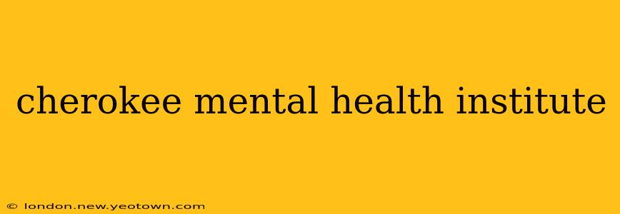 cherokee mental health institute